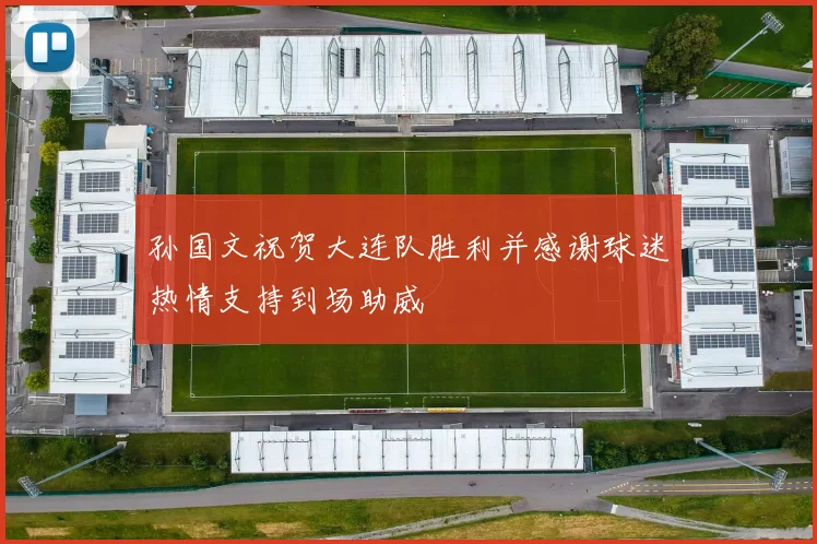 孙国文祝贺大连队胜利并感谢球迷热情支持到场助威