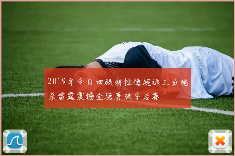 2019年今日回顾利拉德超远三分绝杀雷霆震撼全场晋级季后赛