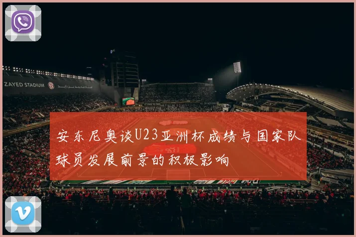 安东尼奥谈U23亚洲杯成绩与国家队球员发展前景的积极影响