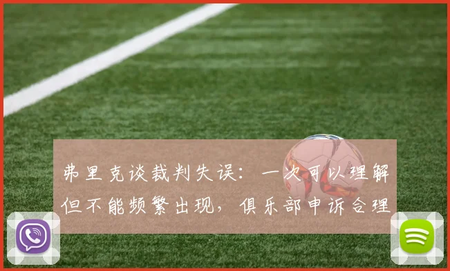 弗里克谈裁判失误：一次可以理解但不能频繁出现，俱乐部申诉合理