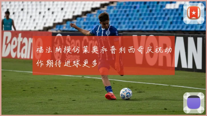 福法纳模仿莱奥和普利西奇庆祝动作期待进球更多