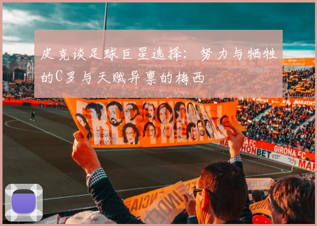 皮克谈足球巨星选择：努力与牺牲的C罗与天赋异禀的梅西