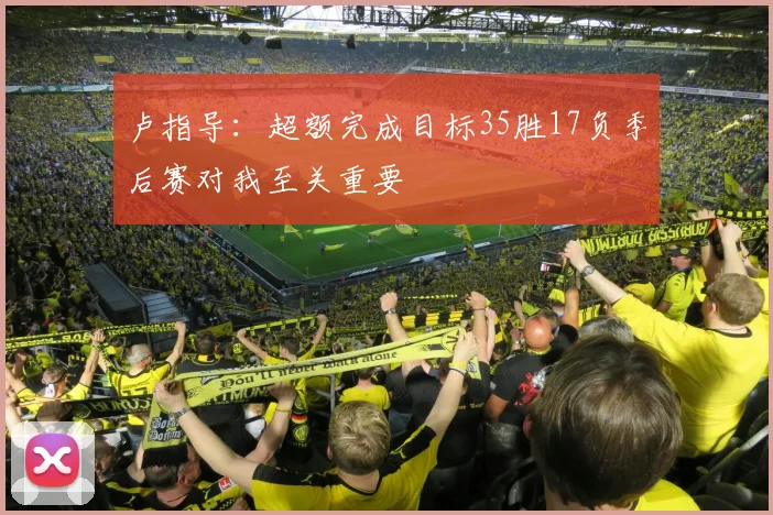 卢指导：超额完成目标35胜17负季后赛对我至关重要