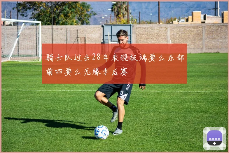 骑士队过去28年表现极端要么东部前四要么无缘季后赛