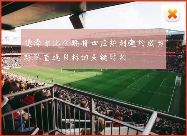 德泽尔比今晚将回应热刺邀约成为球队首选目标的关键时刻