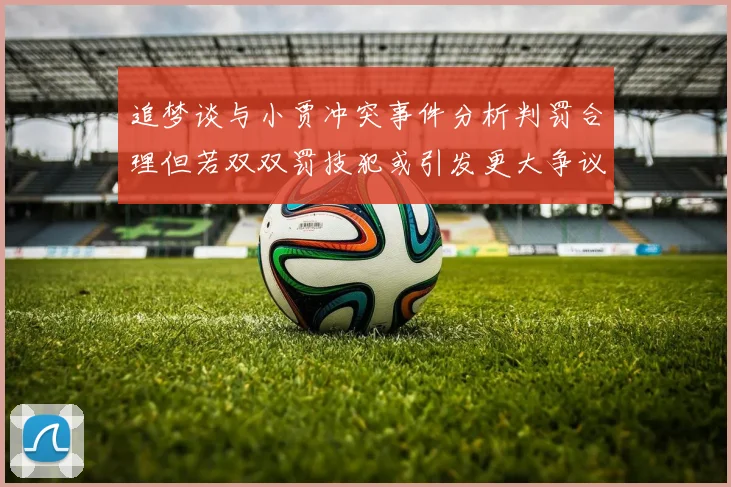 追梦谈与小贾冲突事件分析判罚合理但若双双罚技犯或引发更大争议
