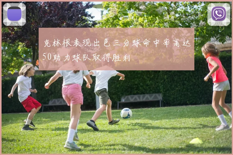 克林根表现出色三分球命中率高达50助力球队取得胜利
