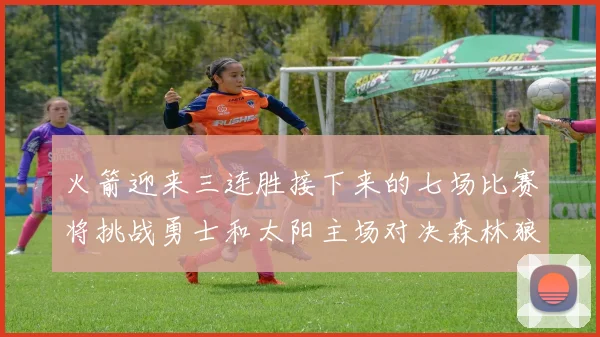 火箭迎来三连胜接下来的七场比赛将挑战勇士和太阳主场对决森林狼