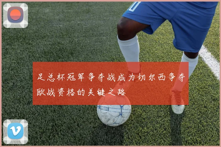 足总杯冠军争夺战成为切尔西争夺欧战资格的关键之路