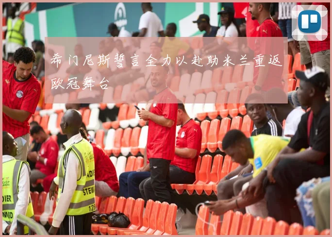 希门尼斯誓言全力以赴助米兰重返欧冠舞台